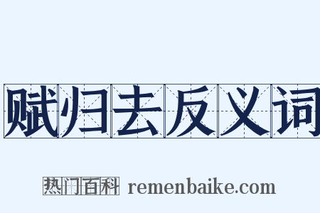 赋归去反义词是什么意思的图片